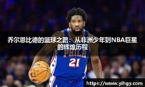 zoty中欧乔尔恩比德的篮球之路：从非洲少年到NBA巨星的辉煌历程